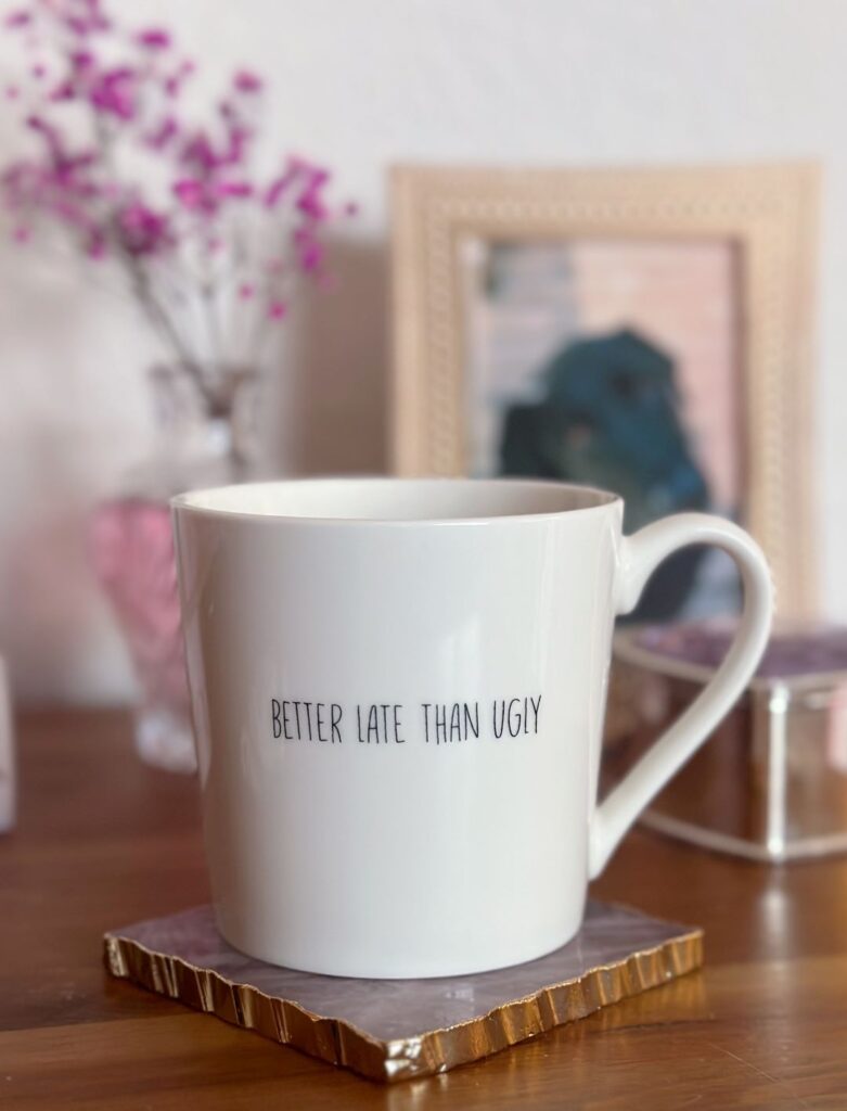 "Better Late Than Ugly" mug.
